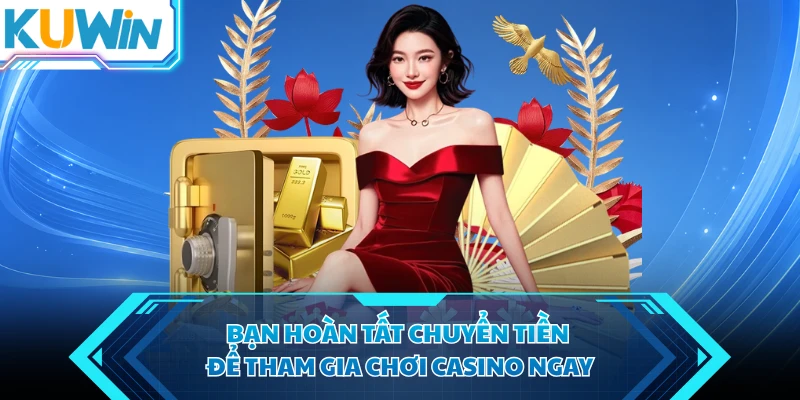 ban hoan tat chuyen tien de tham gia choi casino ngay ban hoan tat chuyen tien de tham gia choi casino ngay