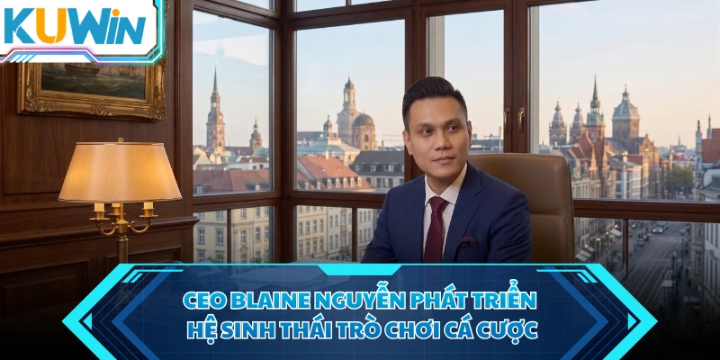 ceo blaine nguyen phat trien he sinh thai tro choi ca cuoc ceo blaine nguyen phat trien he sinh thai tro choi ca cuoc