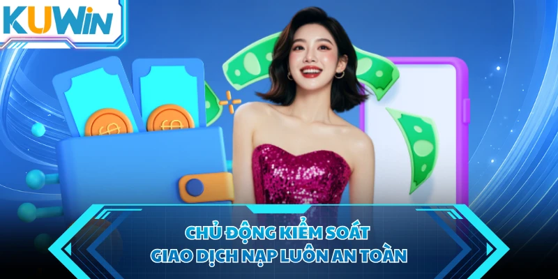 chu dong kiem soat giao dich nap luon an toan chu dong kiem soat giao dich nap luon an toan