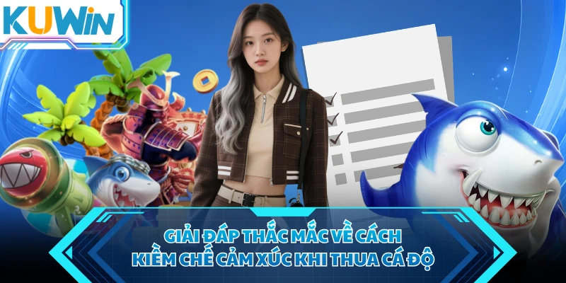 giai dap thac mac ve cach kiem che cam xuc khi thua ca do