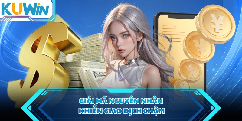 giai ma nguyen nhan khien giao dich cham giai ma nguyen nhan khien giao dich cham
