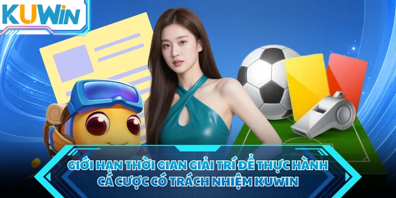 gioi han thoi gian giai tri de thuc hanh ca cuoc co trach nhiem kuwin