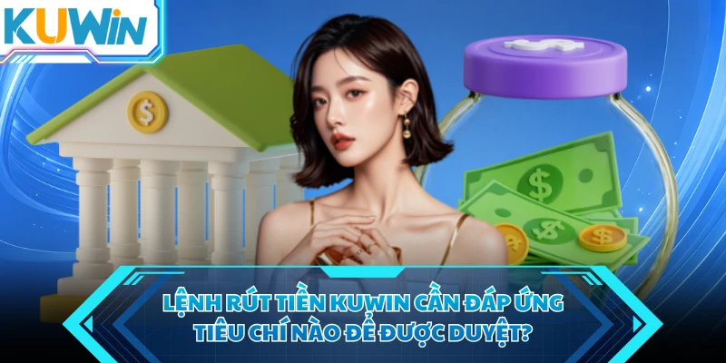 lenh rut tien kuwin can dap ung tieu chi nao de duoc duyet lenh rut tien kuwin can dap ung tieu chi nao de duoc duyet