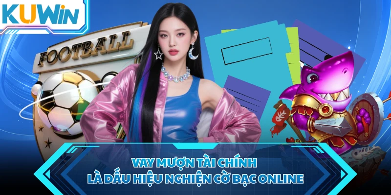 vay muon tai chinh la dau hieu nghien co bac online